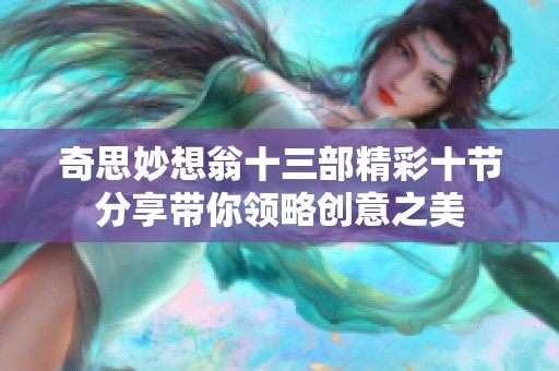 奇思妙想翁十三部精彩十节分享带你领略创意之美