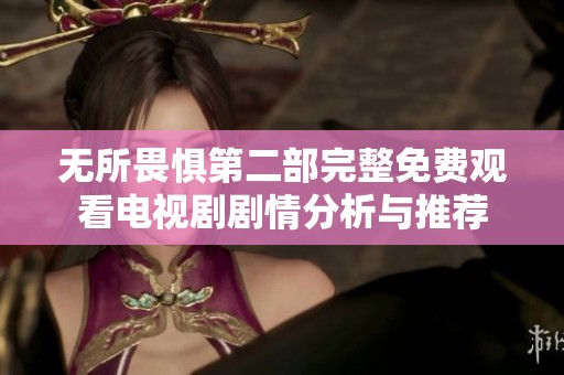 无所畏惧第二部完整免费观看电视剧剧情分析与推荐