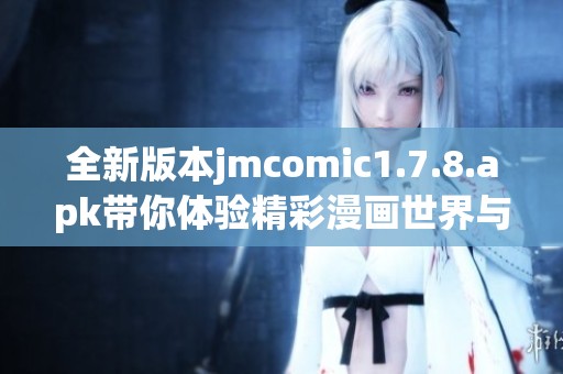 全新版本jmcomic1.7.8.apk带你体验精彩漫画世界与全新功能