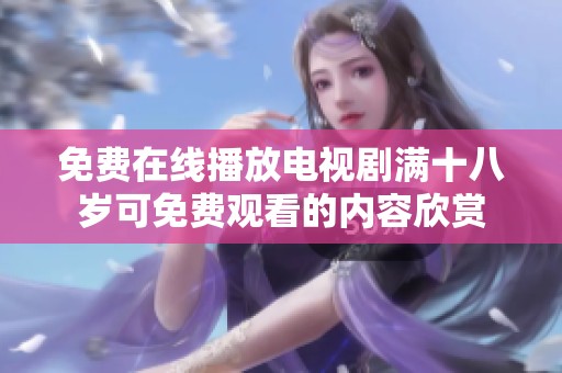 免费在线播放电视剧满十八岁可免费观看的内容欣赏