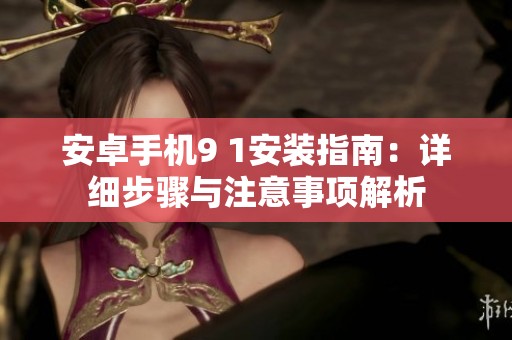安卓手机9 1安装指南：详细步骤与注意事项解析