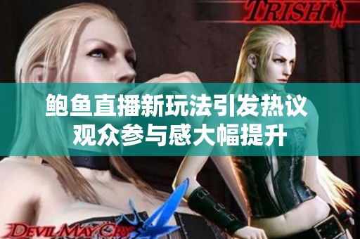 鲍鱼直播新玩法引发热议 观众参与感大幅提升