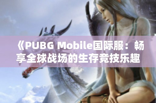 《PUBG Mobile国际服：畅享全球战场的生存竞技乐趣》