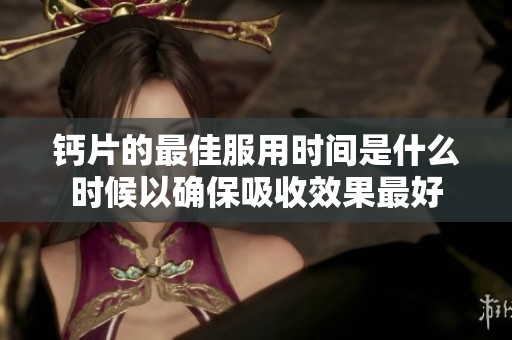 钙片的最佳服用时间是什么时候以确保吸收效果最好