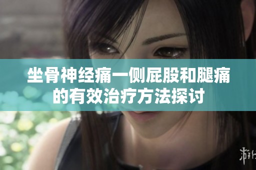 坐骨神经痛一侧屁股和腿痛的有效治疗方法探讨