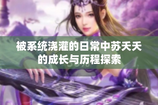 被系统浇灌的日常中苏夭夭的成长与历程探索