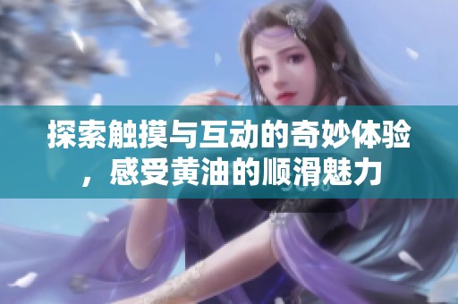 探索触摸与互动的奇妙体验，感受黄油的顺滑魅力