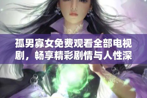 孤男寡女免费观看全部电视剧，畅享精彩剧情与人性深刻探讨