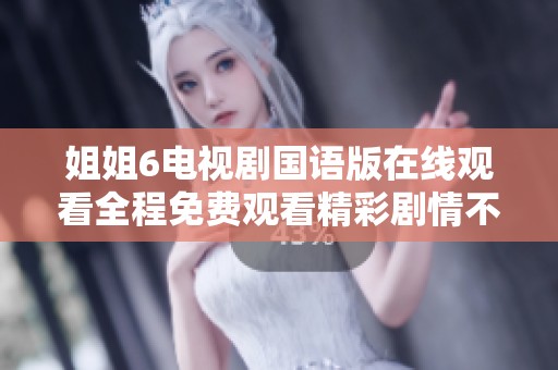 姐姐6电视剧国语版在线观看全程免费观看精彩剧情不容错过