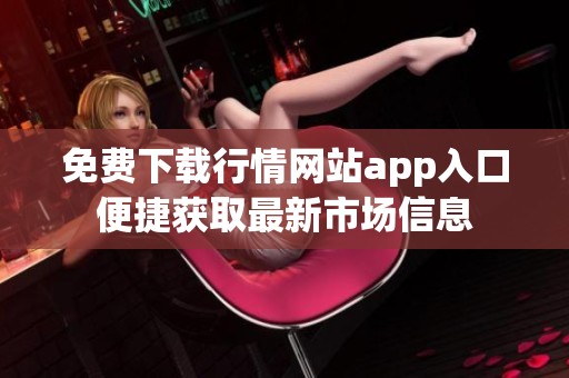 免费下载行情网站app入口便捷获取最新市场信息