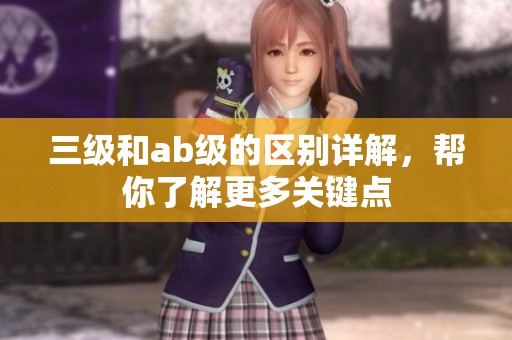 三级和ab级的区别详解，帮你了解更多关键点