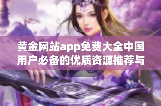 黄金网站app免费大全中国用户必备的优质资源推荐与分析