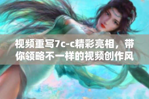 视频重写7c-c精彩亮相，带你领略不一样的视频创作风格