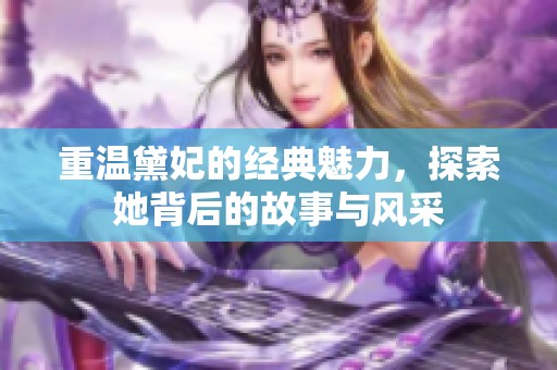重温黛妃的经典魅力，探索她背后的故事与风采