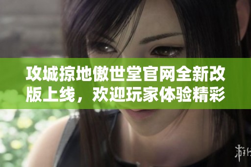 攻城掠地傲世堂官网全新改版上线，欢迎玩家体验精彩内容