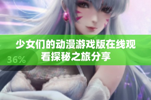 少女们的动漫游戏版在线观看探秘之旅分享