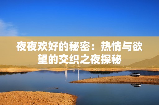 夜夜欢好的秘密：热情与欲望的交织之夜探秘