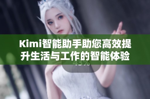 Kimi智能助手助您高效提升生活与工作的智能体验