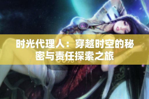 时光代理人：穿越时空的秘密与责任探索之旅
