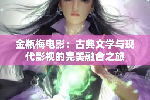 金瓶梅电影：古典文学与现代影视的完美融合之旅