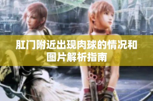 肛门附近出现肉球的情况和图片解析指南