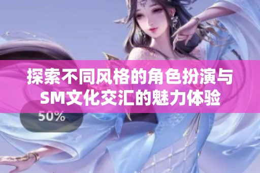探索不同风格的角色扮演与SM文化交汇的魅力体验