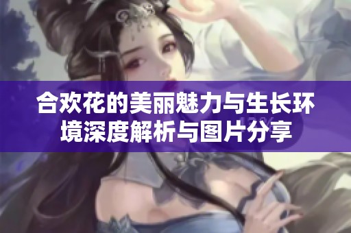 合欢花的美丽魅力与生长环境深度解析与图片分享
