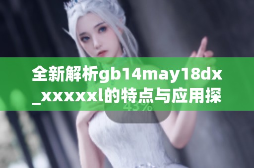 全新解析gb14may18dx_xxxxxl的特点与应用探讨助手