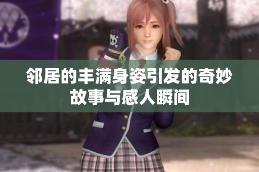 邻居的丰满身姿引发的奇妙故事与感人瞬间
