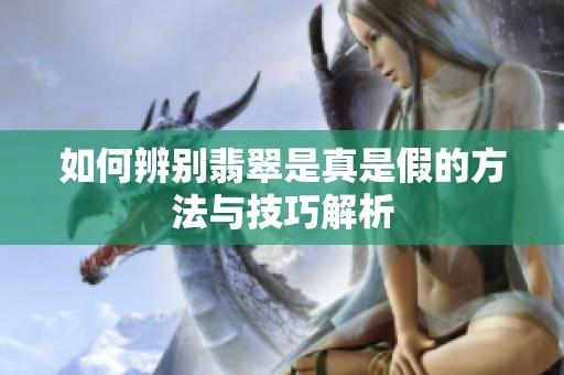 如何辨别翡翠是真是假的方法与技巧解析