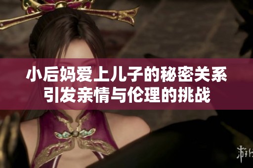 小后妈爱上儿子的秘密关系引发亲情与伦理的挑战