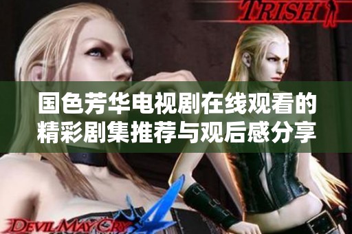 国色芳华电视剧在线观看的精彩剧集推荐与观后感分享