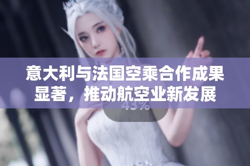意大利与法国空乘合作成果显著，推动航空业新发展