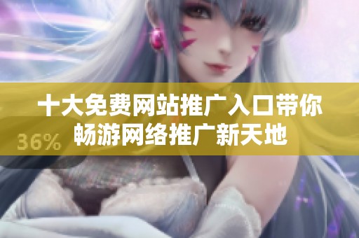 十大免费网站推广入口带你畅游网络推广新天地