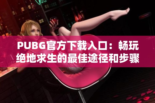 PUBG官方下载入口：畅玩绝地求生的最佳途径和步骤指南