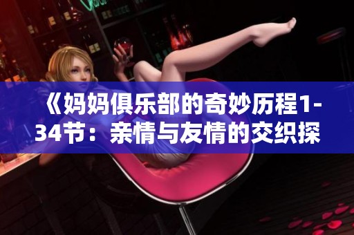 《妈妈俱乐部的奇妙历程1-34节：亲情与友情的交织探险》
