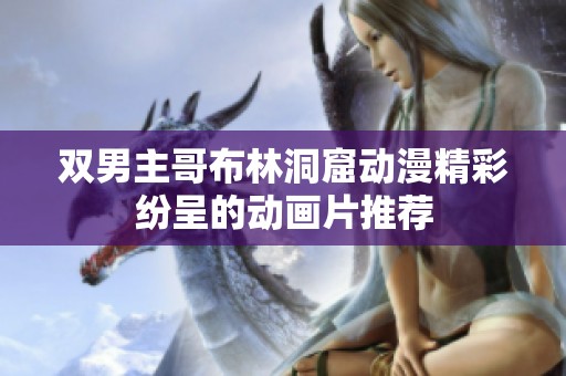 双男主哥布林洞窟动漫精彩纷呈的动画片推荐