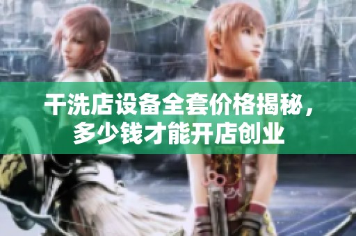干洗店设备全套价格揭秘，多少钱才能开店创业