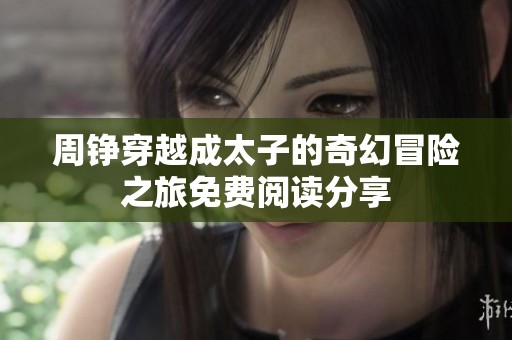 周铮穿越成太子的奇幻冒险之旅免费阅读分享