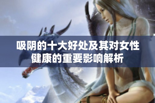 吸阴的十大好处及其对女性健康的重要影响解析