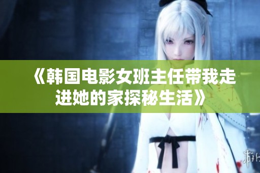 《韩国电影女班主任带我走进她的家探秘生活》