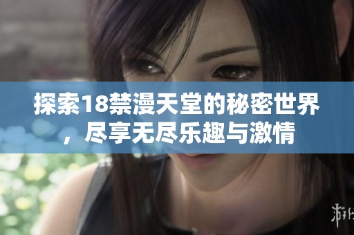 探索18禁漫天堂的秘密世界，尽享无尽乐趣与激情