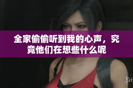 全家偷偷听到我的心声，究竟他们在想些什么呢
