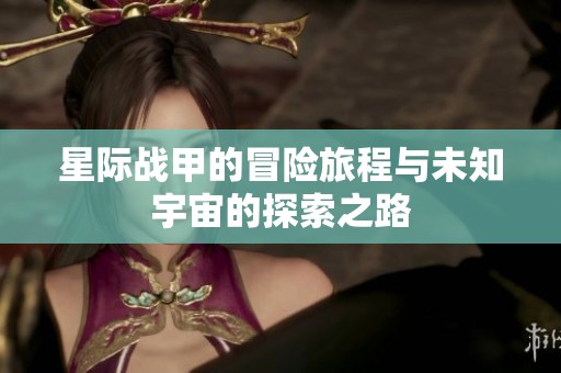 星际战甲的冒险旅程与未知宇宙的探索之路