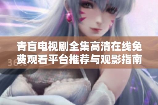 青盲电视剧全集高清在线免费观看平台推荐与观影指南