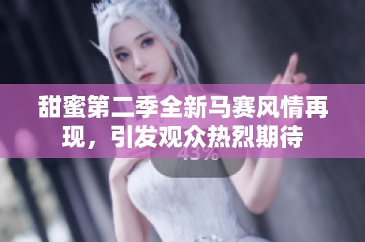 甜蜜第二季全新马赛风情再现，引发观众热烈期待