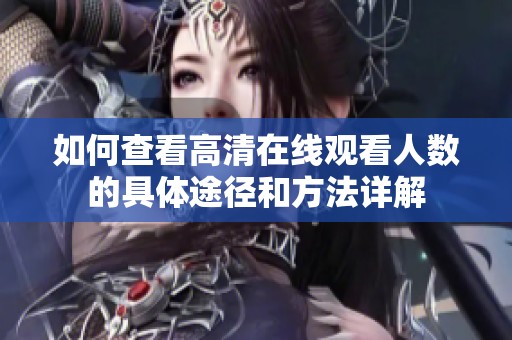 如何查看高清在线观看人数的具体途径和方法详解