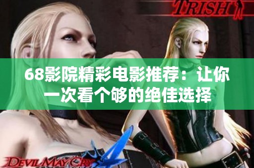 68影院精彩电影推荐：让你一次看个够的绝佳选择