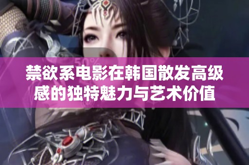 禁欲系电影在韩国散发高级感的独特魅力与艺术价值