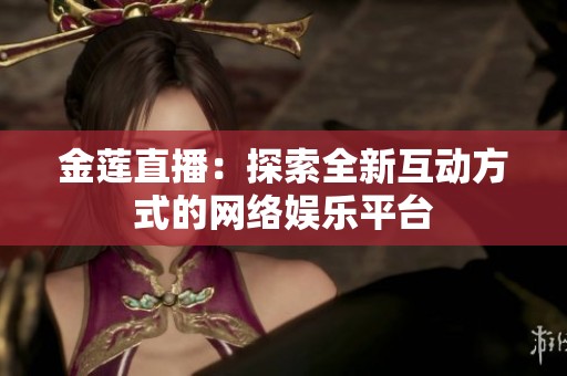 金莲直播：探索全新互动方式的网络娱乐平台